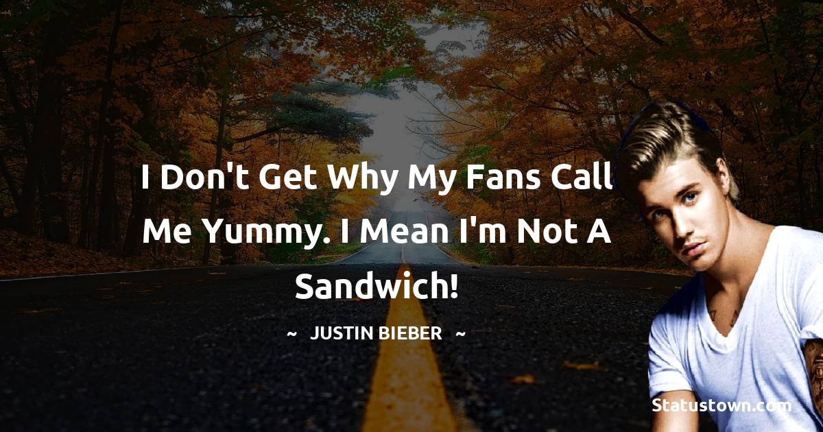 I don't get why my fans call me yummy. I mean I'm not a sandwich!