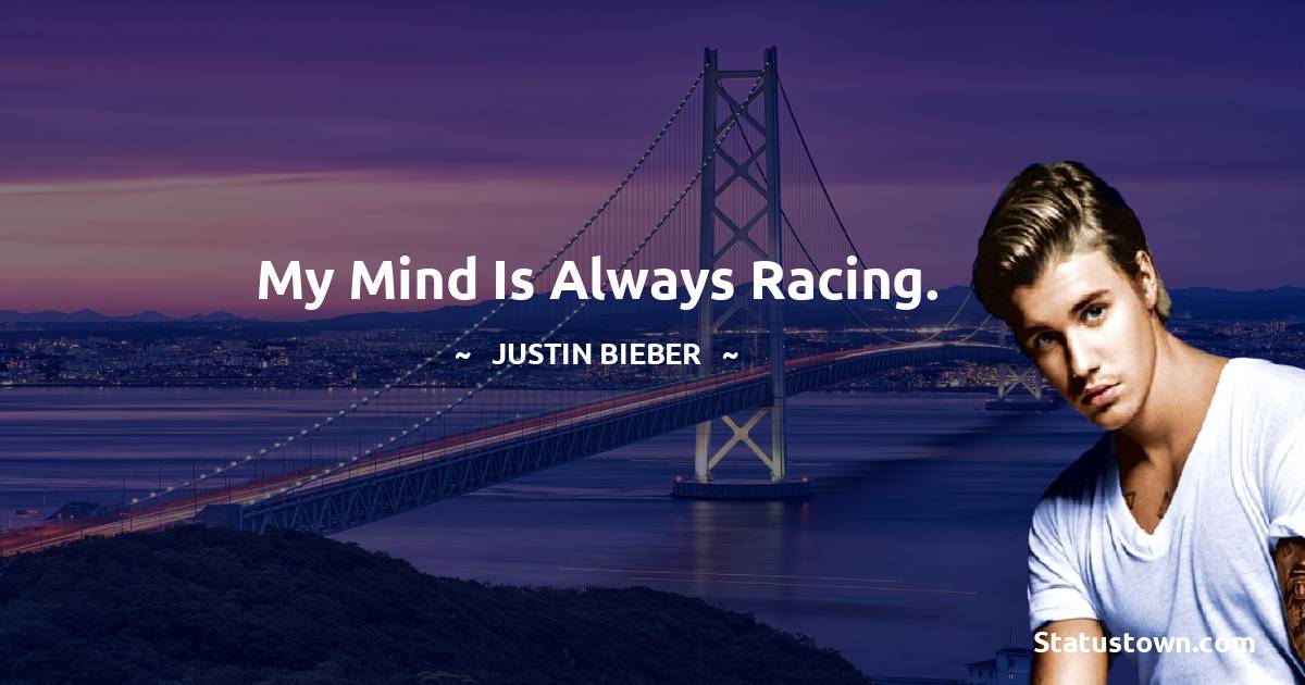 My mind is always racing. - Justin Bieber quotes