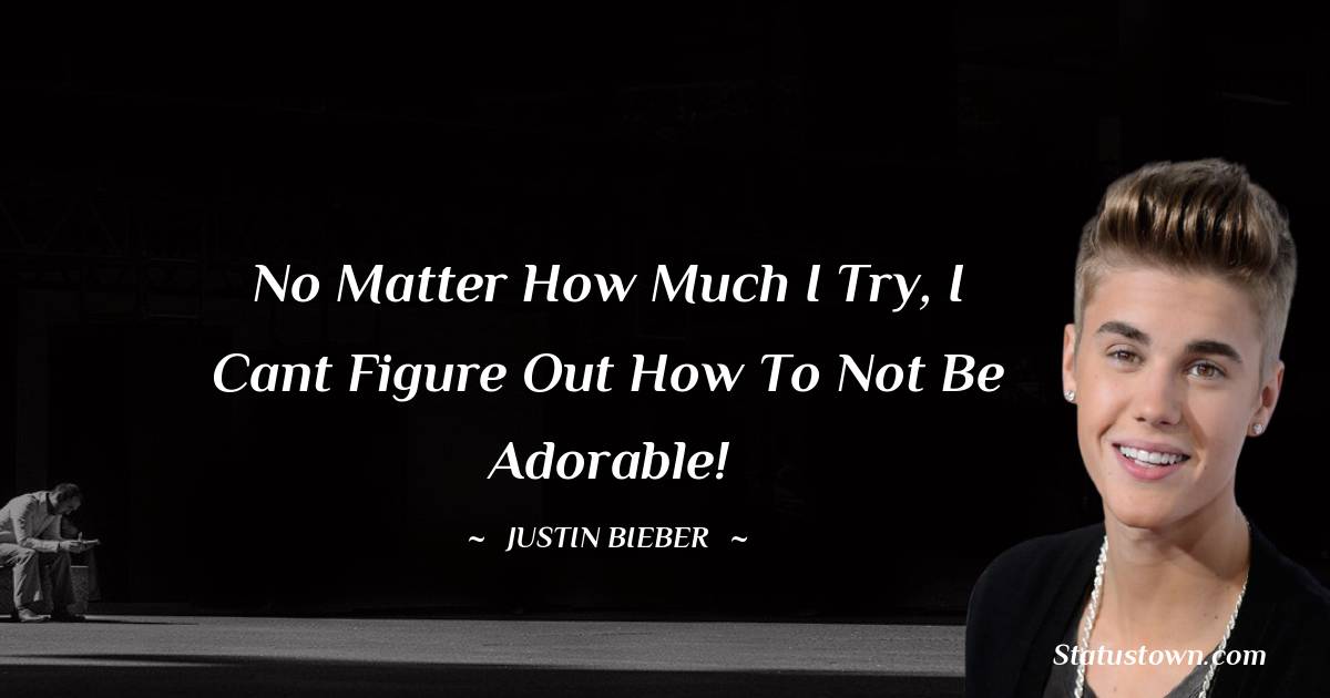 Justin Bieber Quotes - No matter how much I try, I cant figure out how to not be adorable!