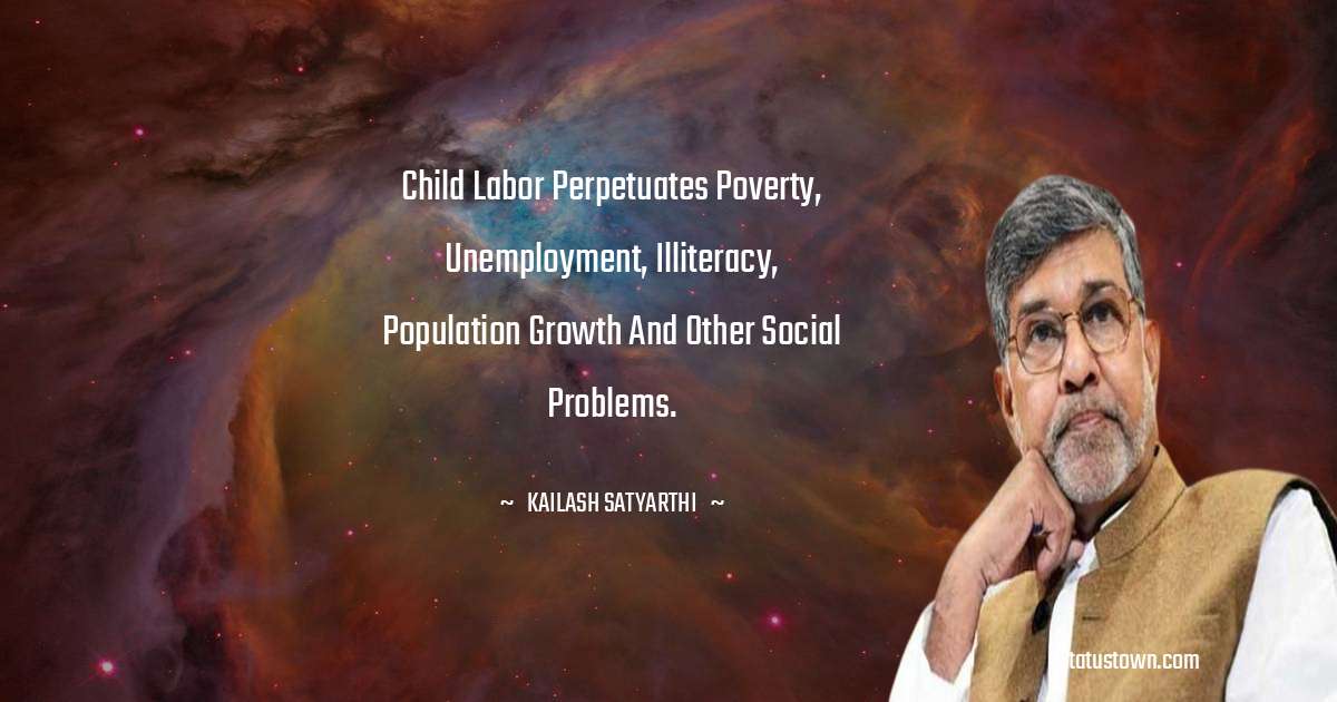 Kailash Satyarthi Quotes - Child labor perpetuates poverty, unemployment, illiteracy, population growth and other social problems.