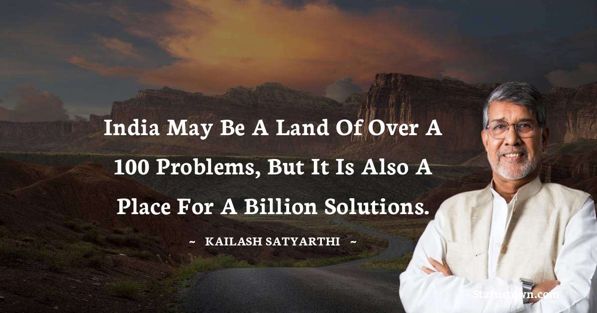 Kailash Satyarthi Quotes - India may be a land of over a 100 problems, but it is also a place for a billion solutions.