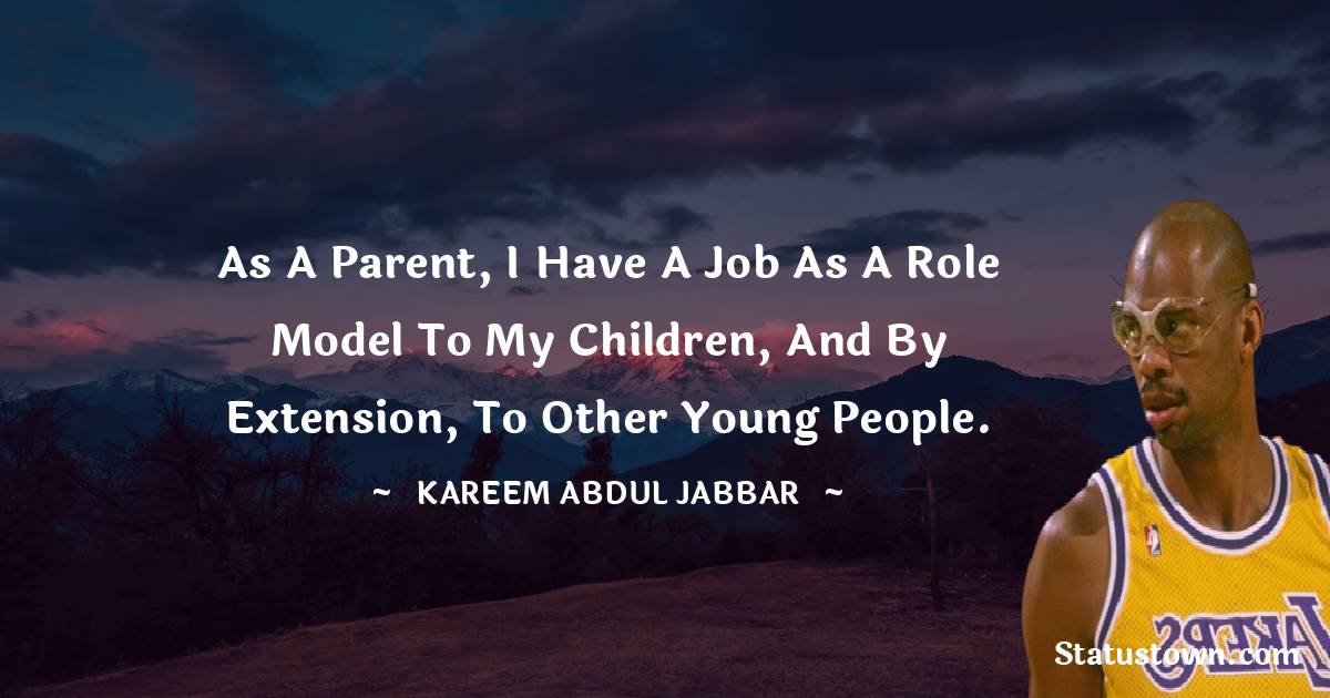 Kareem Abdul-Jabbar Quotes - As a parent, I have a job as a role model to my children, and by extension, to other young people.