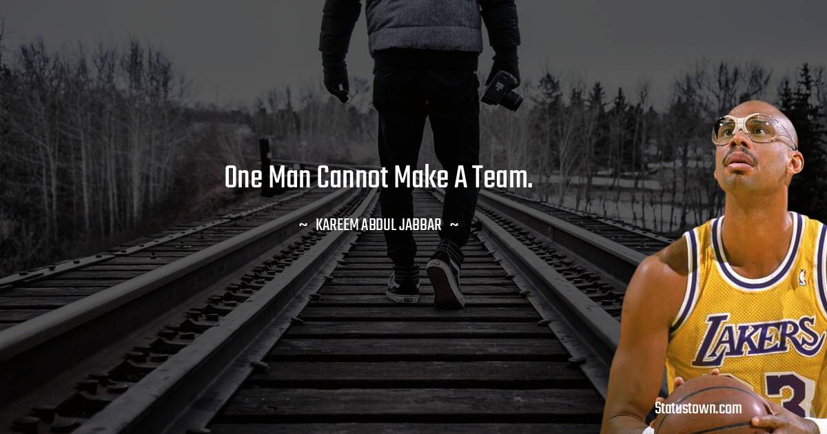 Kareem Abdul-Jabbar Quotes - One man cannot make a team.