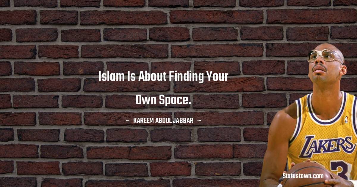 Kareem Abdul-Jabbar Quotes - Islam is about finding your own space.