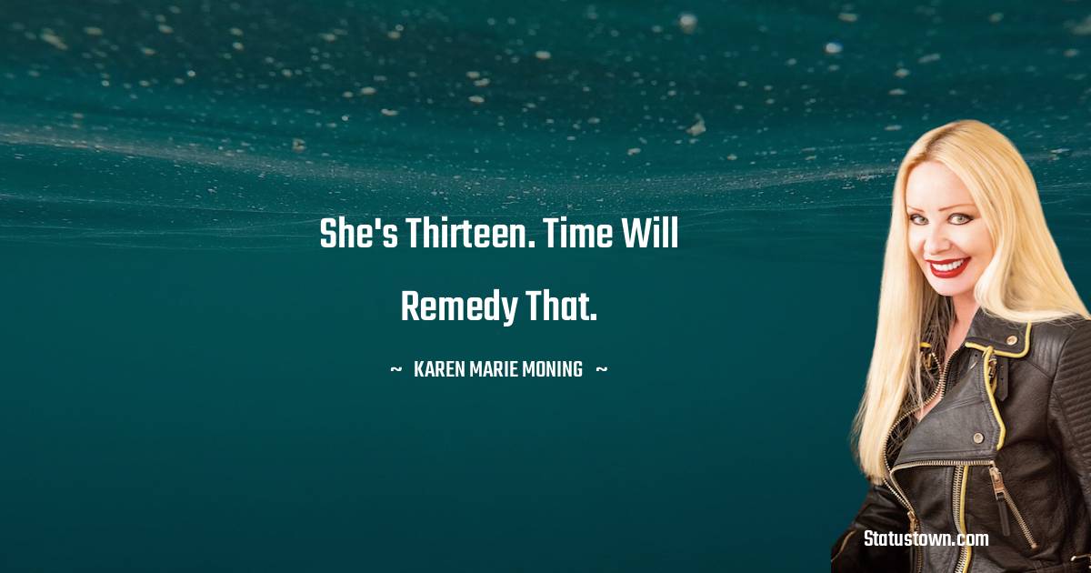 Karen Marie Moning Quotes - She's thirteen. Time will remedy that.