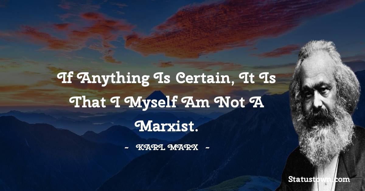 If anything is certain, it is that I myself am not a Marxist. - Karl Marx quotes
