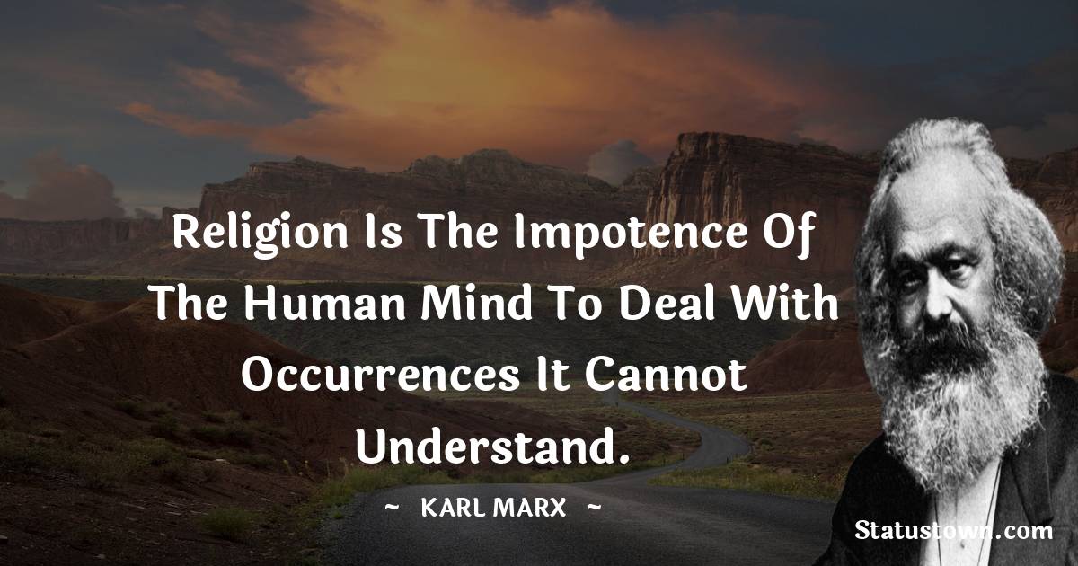 Karl Marx Quotes - Religion is the impotence of the human mind to deal with occurrences it cannot understand.