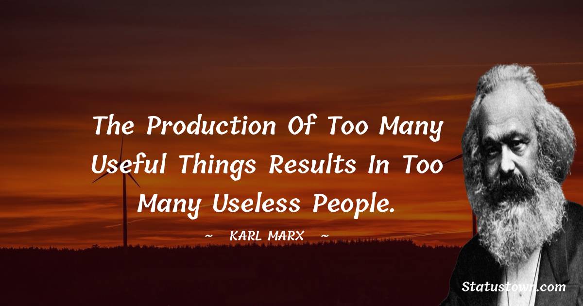 Karl Marx Quotes - The production of too many useful things results in too many useless people.