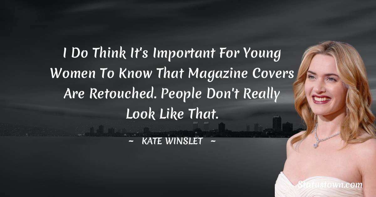 Kate Winslet Quotes - I do think it's important for young women to know that magazine covers are retouched. People don't really look like that.