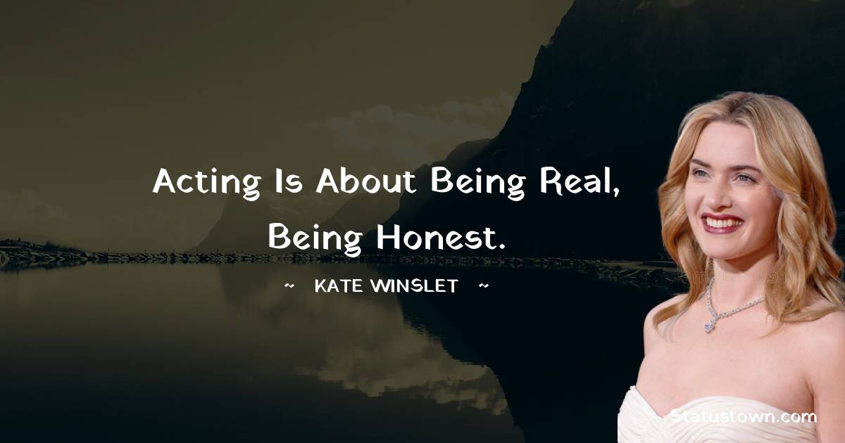 Kate Winslet Quotes - Acting is about being real, being honest.