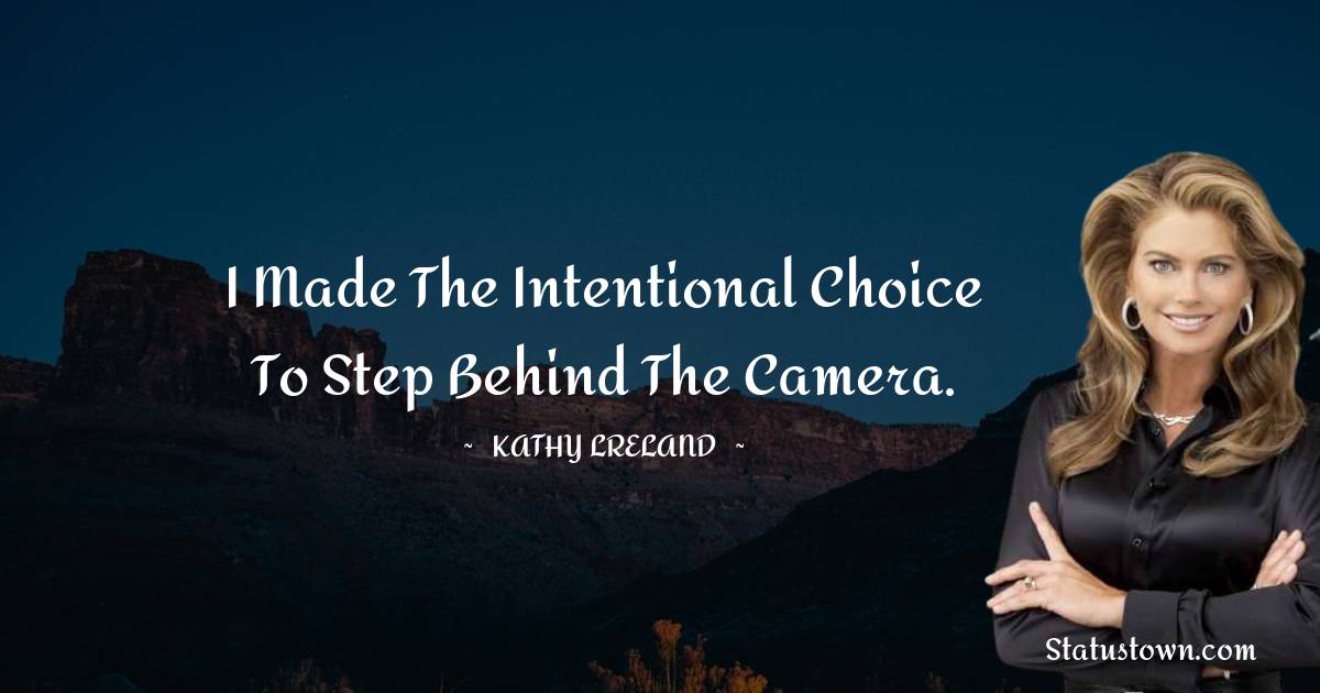I made the intentional choice to step behind the camera. - Kathy Ireland quotes