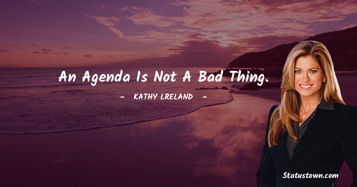 An agenda is not a bad thing. - Kathy Ireland quotes