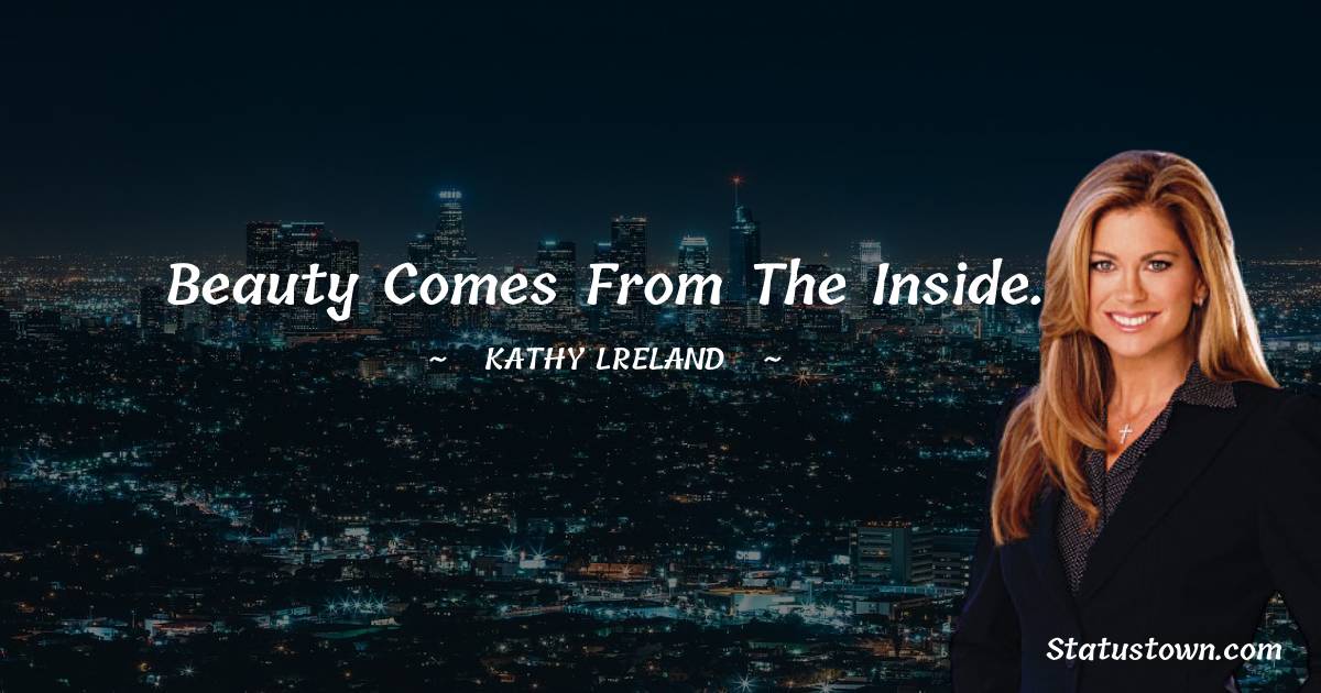 Kathy Ireland Quotes - Beauty comes from the inside.
