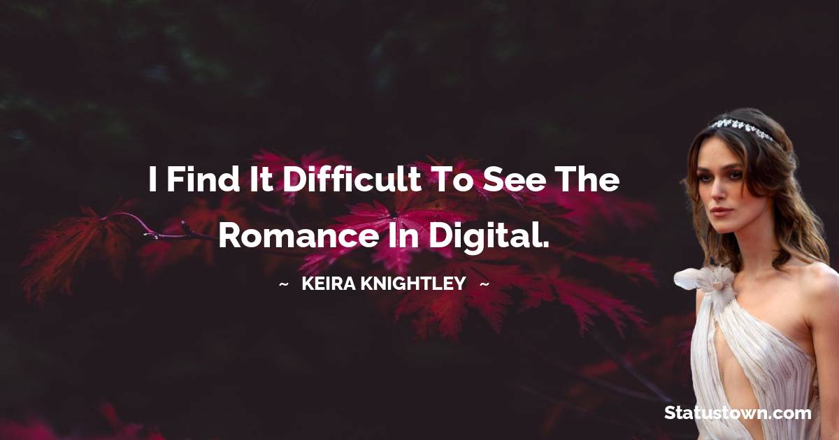 I find it difficult to see the romance in digital. - Keira Knightley quotes