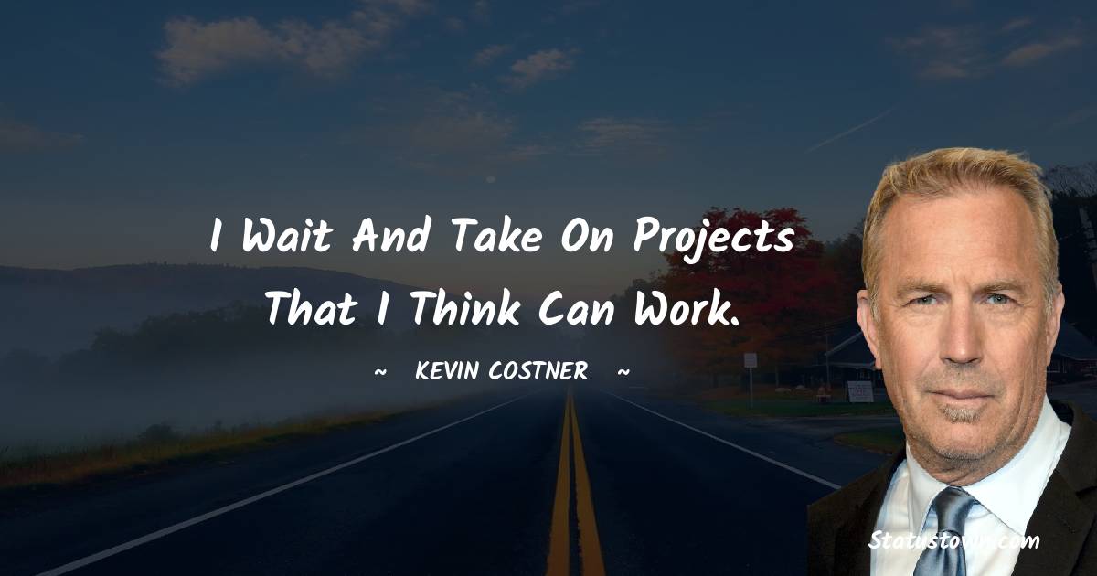  Kevin Costner Quotes - I wait and take on projects that I think can work.