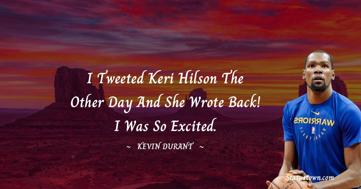 Kevin Durant Quotes - I Tweeted Keri Hilson the other day and she wrote back! I was so excited.