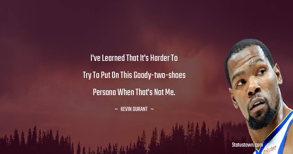 Kevin Durant Quotes - I've learned that it's harder to try to put on this goody-two-shoes persona when that's not me.