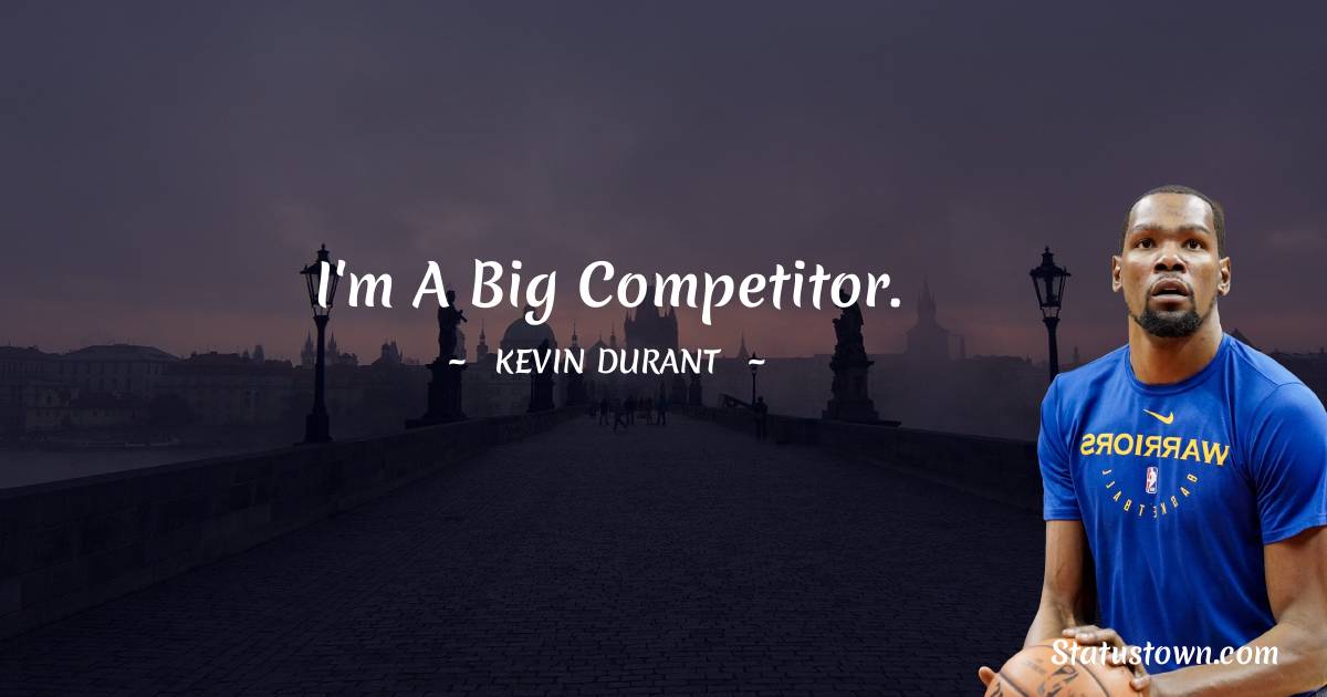 Kevin Durant Quotes - I'm a big competitor.