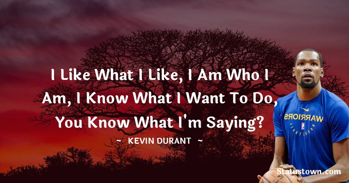 Kevin Durant Quotes - I like what I like, I am who I am, I know what I want to do, you know what I'm saying?