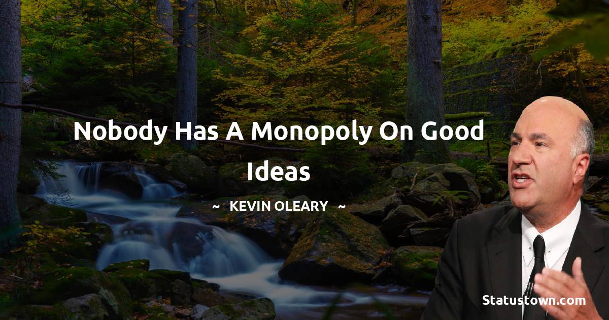 Kevin O'Leary Quotes - Nobody has a monopoly on good ideas