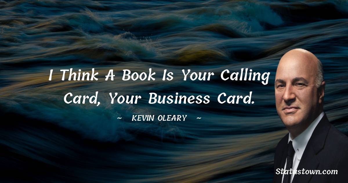 Kevin O'Leary Quotes - I think a book is your calling card, your business card.