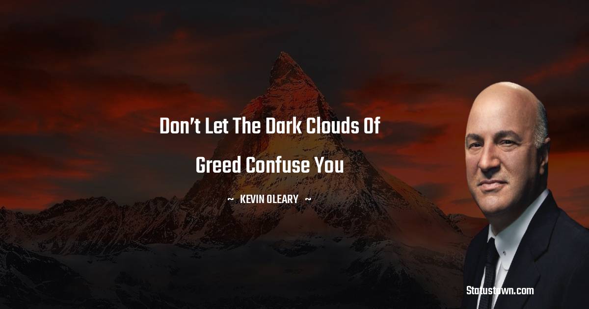 Don’t let the dark clouds of greed confuse you