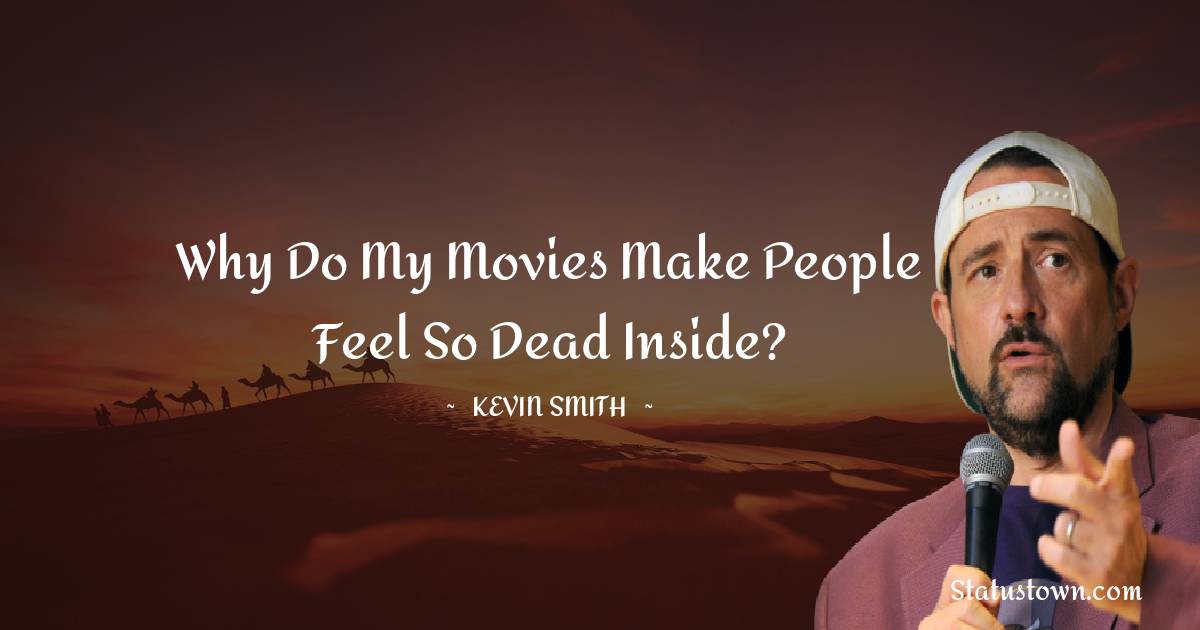  Kevin Smith Quotes - Why do my movies make people feel so dead inside?