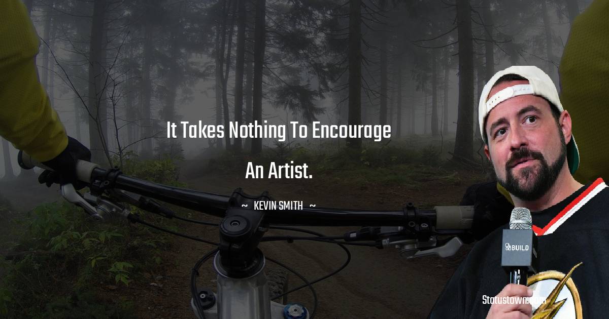 It takes nothing to encourage an artist. -  Kevin Smith quotes