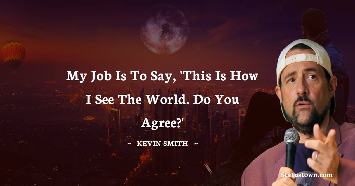  Kevin Smith Quotes - My job is to say, 'This is how I see the world. Do you agree?'