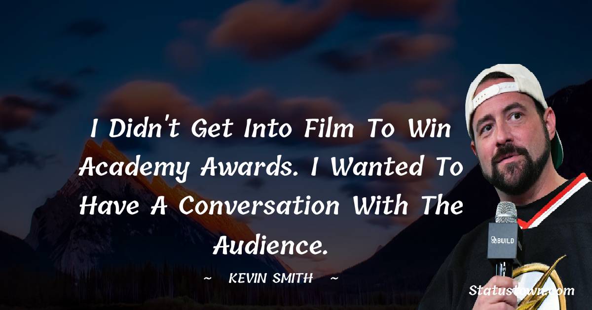 I didn't get into film to win Academy Awards. I wanted to have a conversation with the audience. -  Kevin Smith quotes