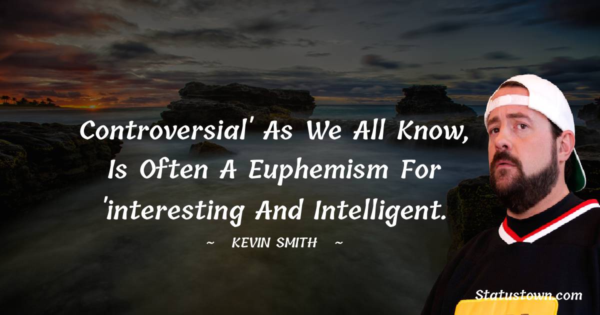  Kevin Smith Quotes - Controversial' as we all know, is often a euphemism for 'interesting and intelligent.