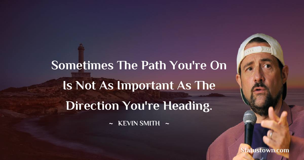  Kevin Smith Quotes - Sometimes the path you're on is not as important as the direction you're heading.