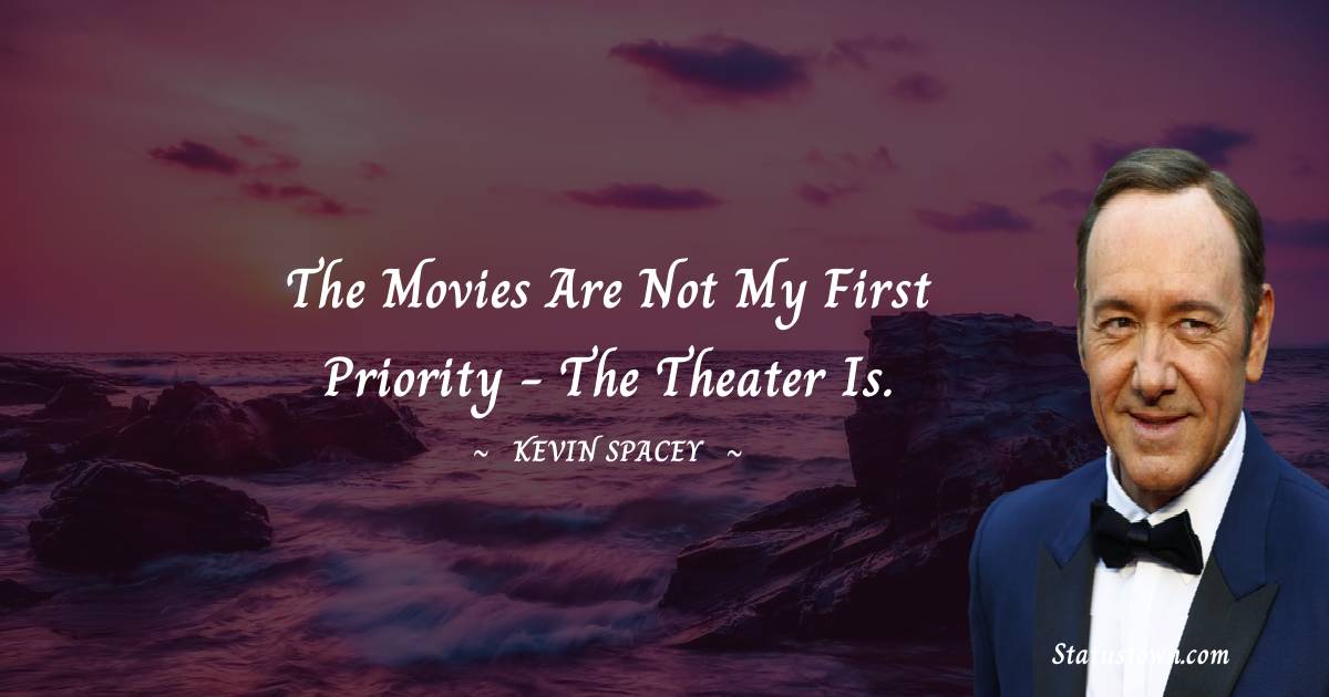 The movies are not my first priority - the theater is. - Kevin Spacey quotes