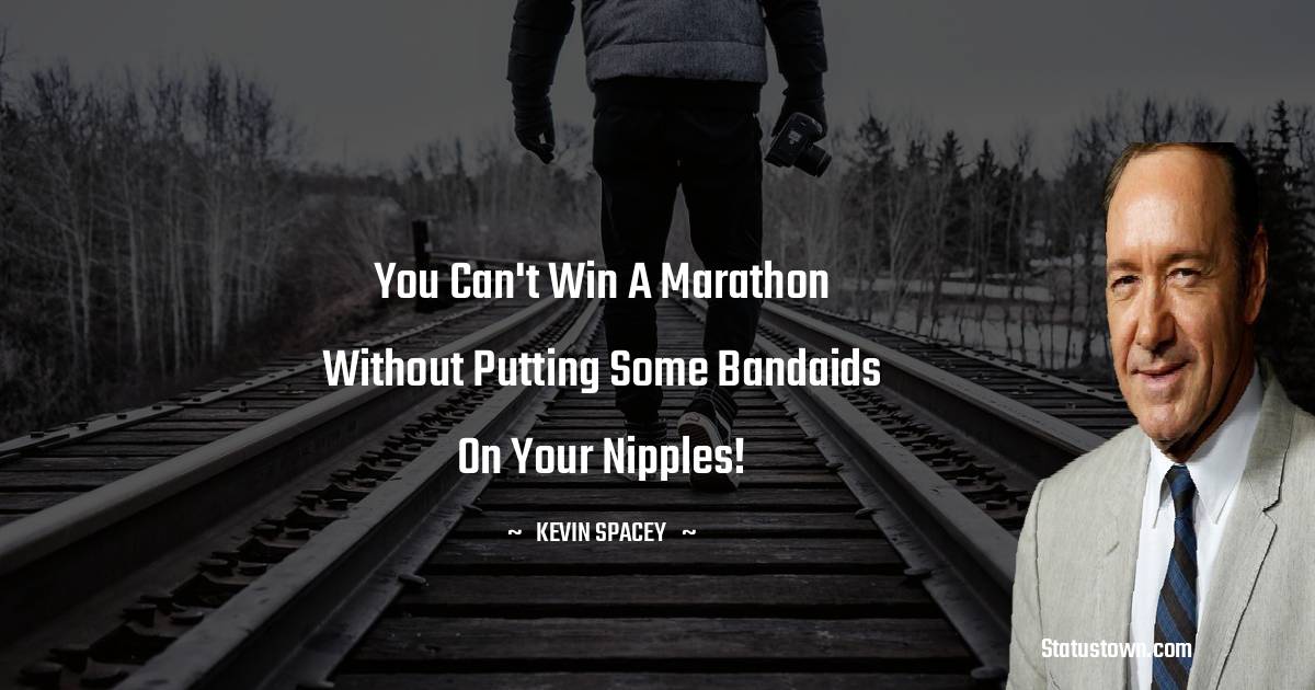 Kevin Spacey Quotes - You can't win a marathon without putting some bandaids on your nipples!