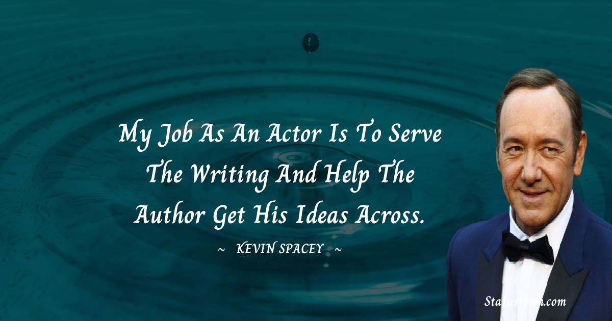 Kevin Spacey Quotes - My job as an actor is to serve the writing and help the author get his ideas across.