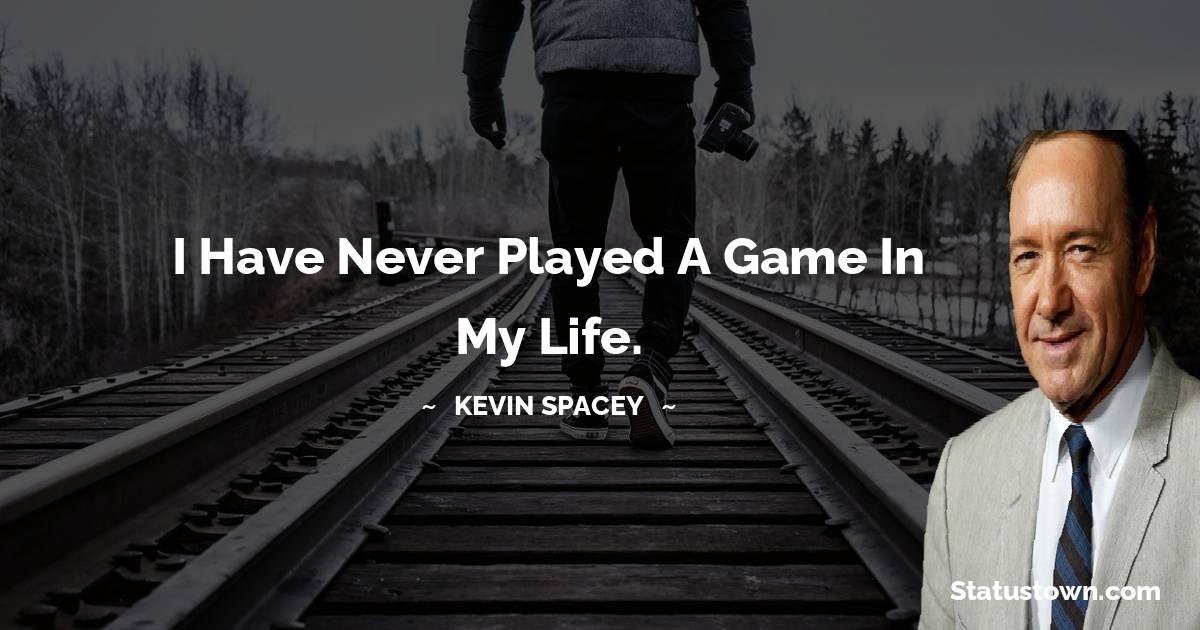 Kevin Spacey Quotes - I have never played a game in my life.