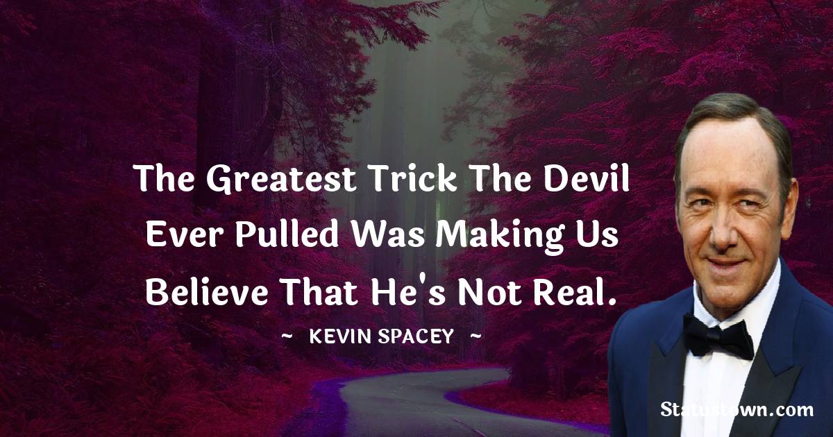 Kevin Spacey Quotes - The greatest trick the devil ever pulled was making us believe that he's not real.