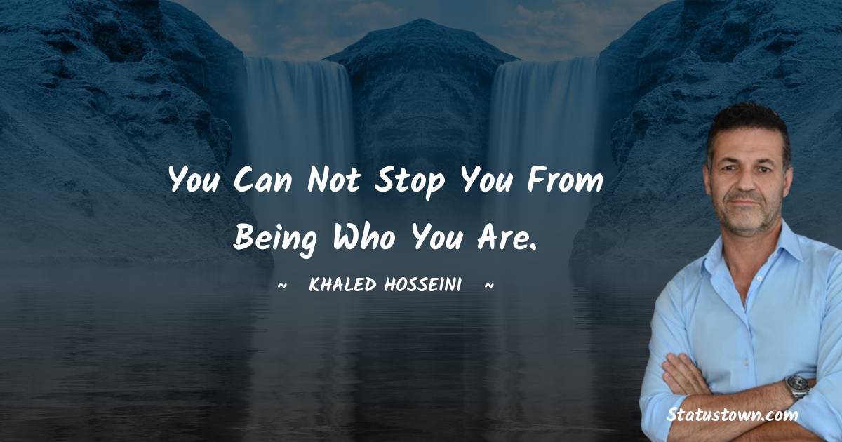 You can not stop you from being who you are. - Khaled Hosseini quotes