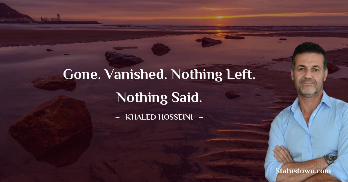 Khaled Hosseini Quotes - Gone. Vanished. Nothing left. Nothing said.