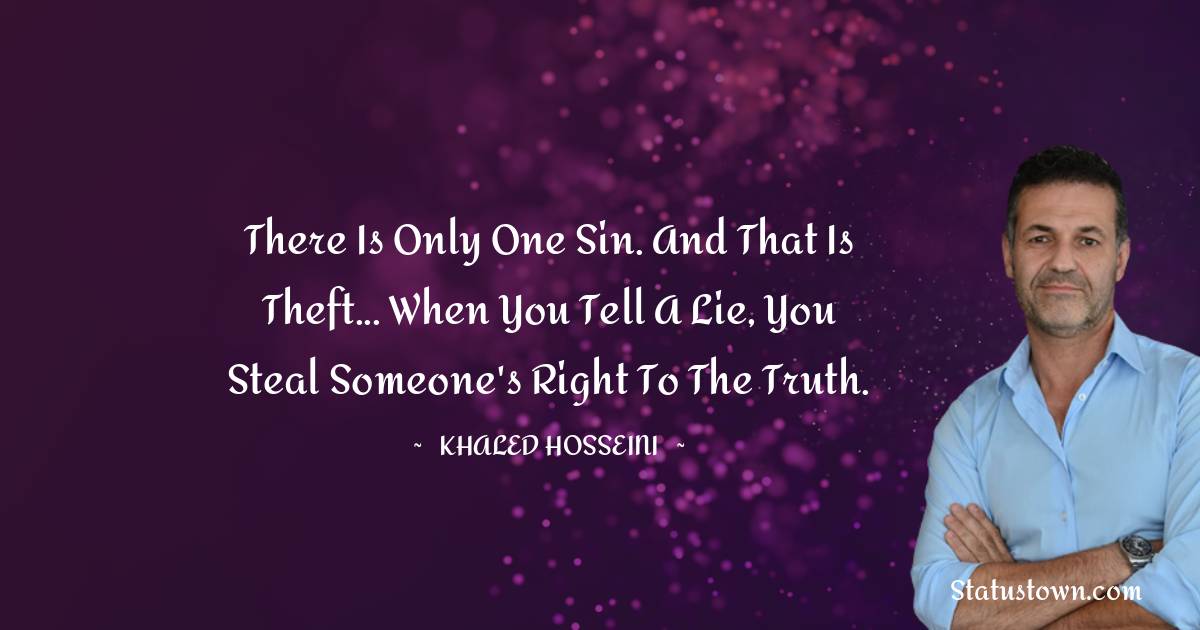Khaled Hosseini Quotes - There is only one sin. and that is theft... when you tell a lie, you steal someone's right to the truth.