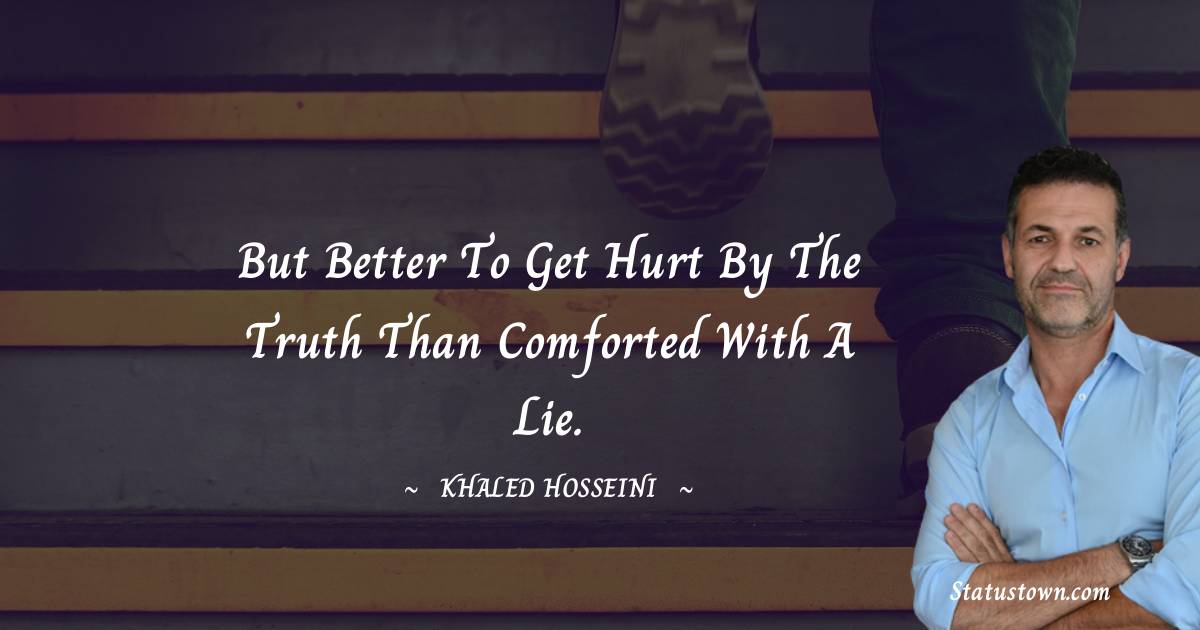 Khaled Hosseini Quotes - But better to get hurt by the truth than comforted with a lie.