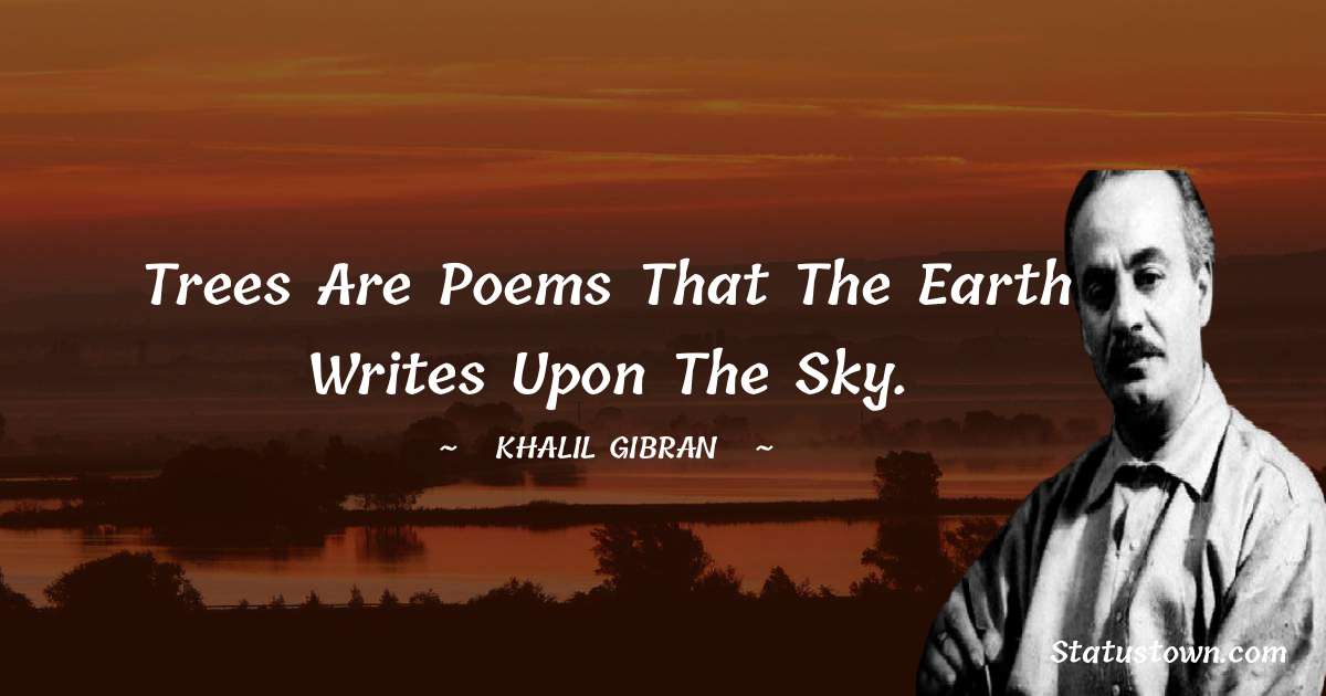 Trees are poems that the earth writes upon the sky. - Khalil Gibran quotes