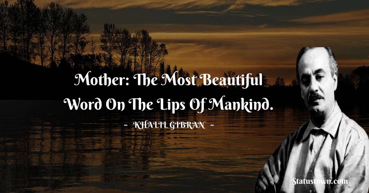 Khalil Gibran Quotes - Mother: the most beautiful word on the lips of mankind.
