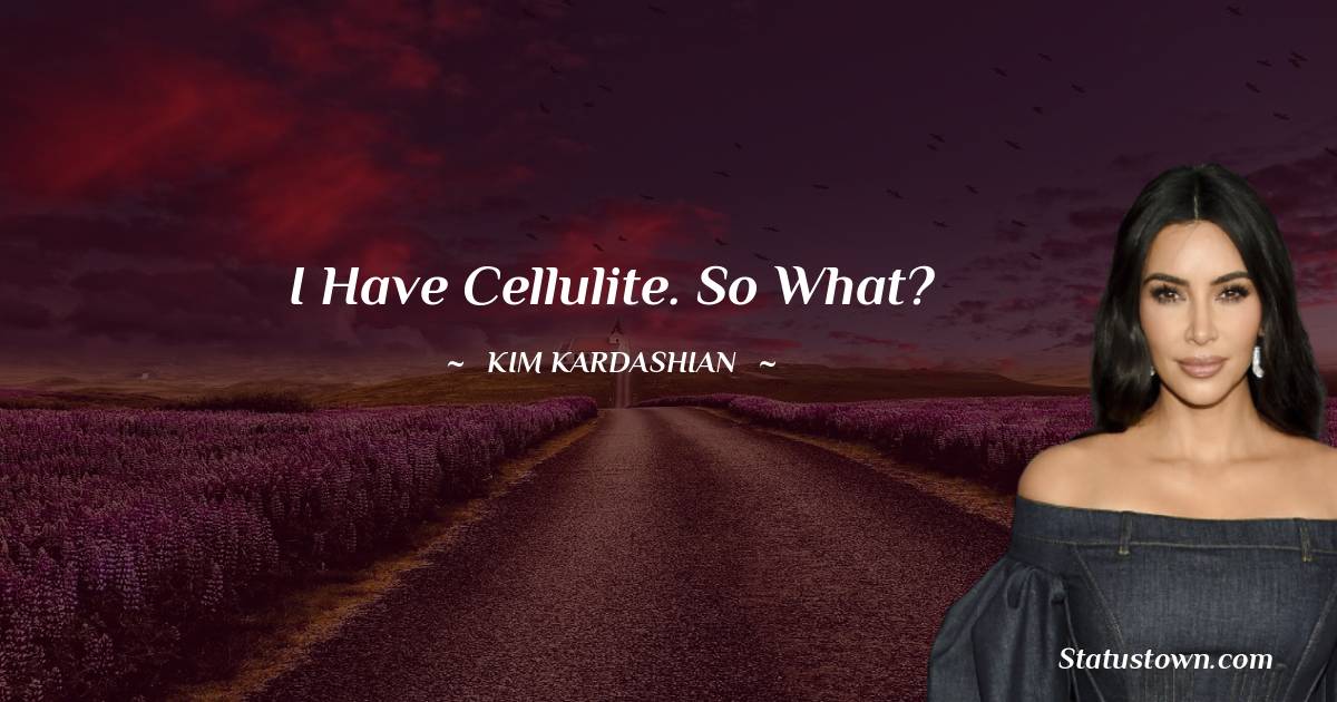 I have cellulite. So what? - Kim Kardashian quotes