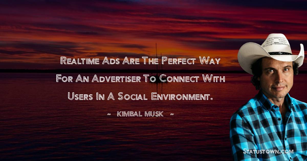 Kimbal Musk Quotes - Realtime ads are the perfect way for an advertiser to connect with users in a social environment.