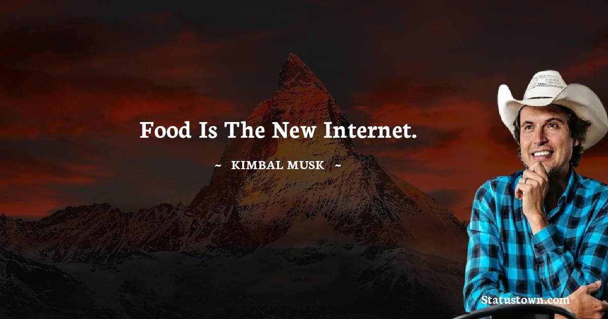 Food is the new Internet. - Kimbal Musk quotes