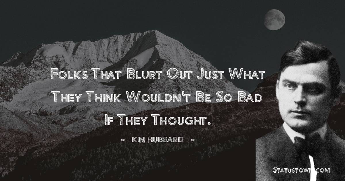  Kin Hubbard Quotes - Folks that blurt out just what they think wouldn't be so bad if they thought.