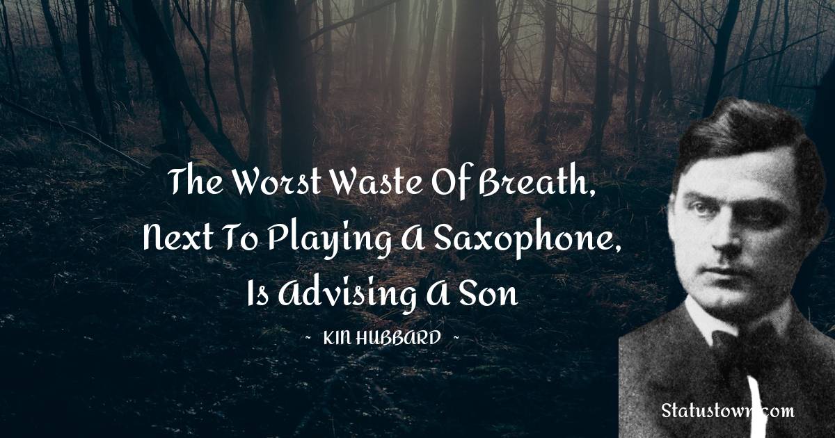  Kin Hubbard Quotes - The worst waste of breath, next to playing a saxophone, is advising a son