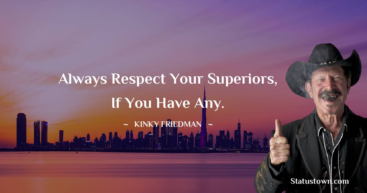 Kinky Friedman Quotes - Always respect your superiors, if you have any.