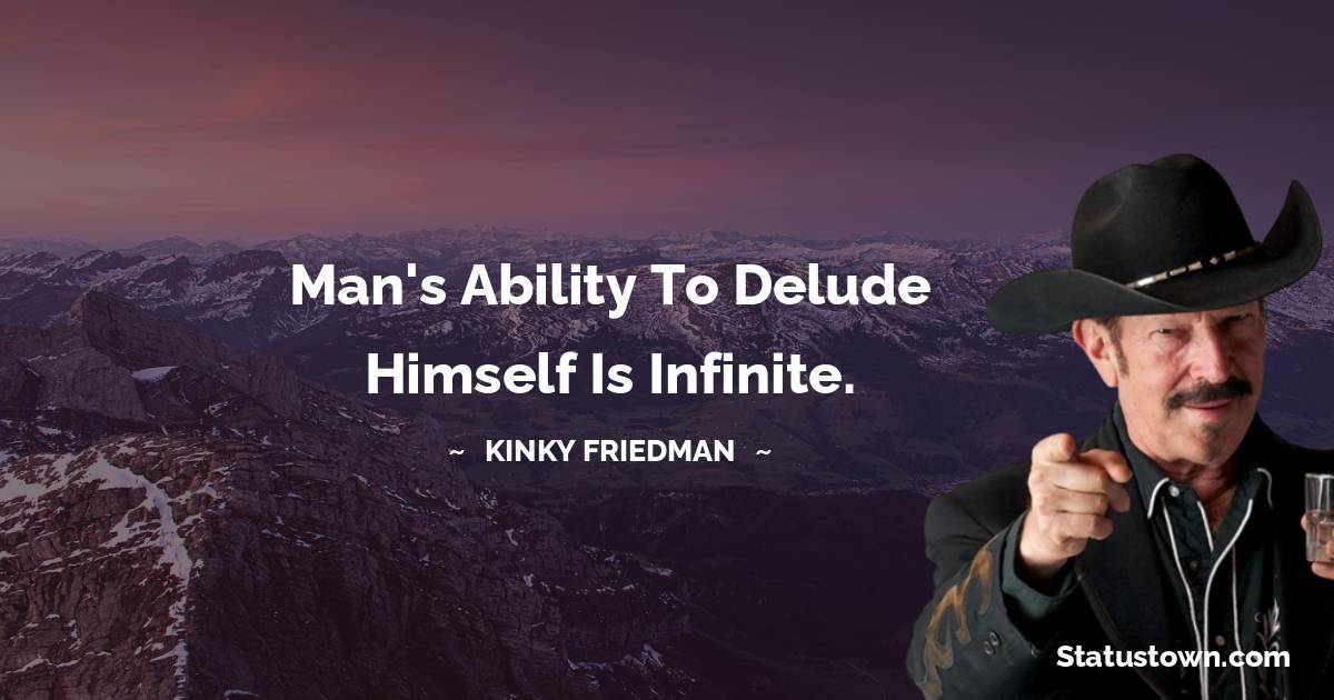 Kinky Friedman Quotes - Man's ability to delude himself is infinite.